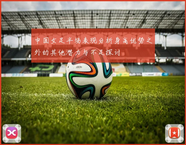 中国女足半场表现分析身高优势之外的其他潜力与不足探讨