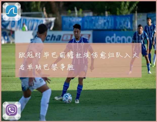 欧冠对毕巴前瞻杜埃伤愈归队入大名单助巴黎争胜