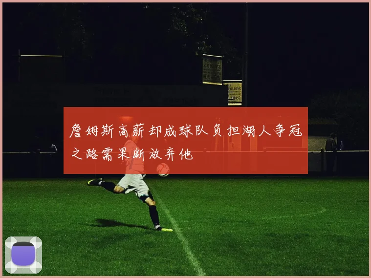 詹姆斯高薪却成球队负担湖人争冠之路需果断放弃他