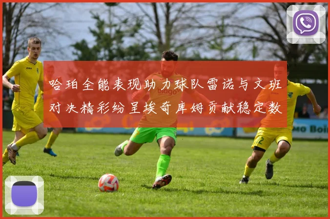 哈珀全能表现助力球队雷诺与文班对决精彩纷呈埃奇库姆贡献稳定数据