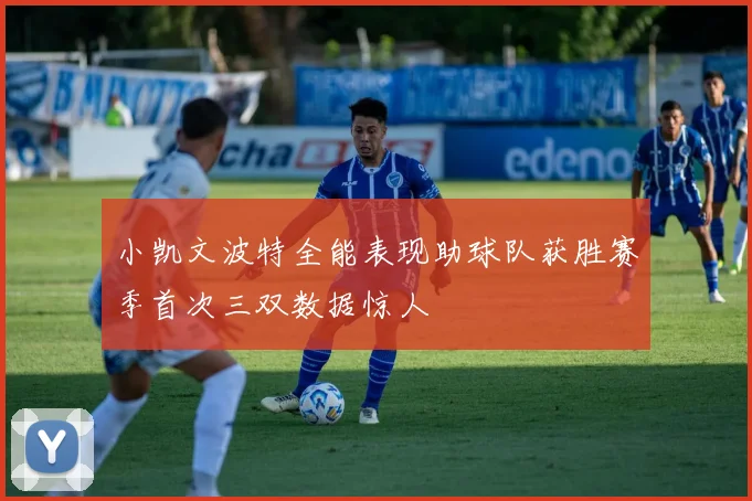 小凯文波特全能表现助球队获胜赛季首次三双数据惊人