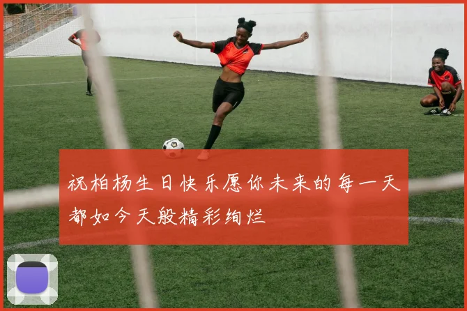 祝柏杨生日快乐愿你未来的每一天都如今天般精彩绚烂