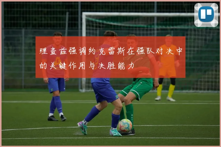 理查兹强调约克雷斯在强队对决中的关键作用与决胜能力