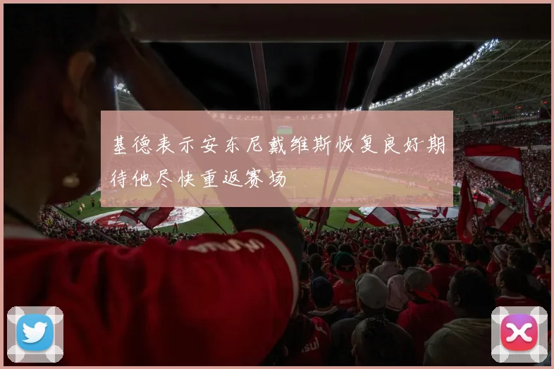 基德表示安东尼戴维斯恢复良好期待他尽快重返赛场