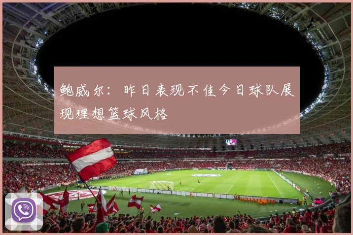 鲍威尔：昨日表现不佳今日球队展现理想篮球风格