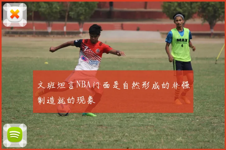 文班坦言NBA门面是自然形成的非强制造就的现象
