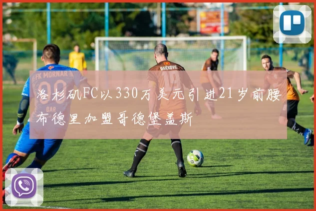 洛杉矶FC以330万美元引进21岁前腰布德里加盟哥德堡盖斯