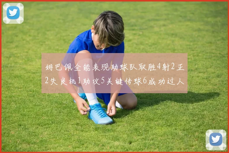 姆巴佩全能表现助球队取胜4射2正2失良机1助攻5关键传球6成功过人