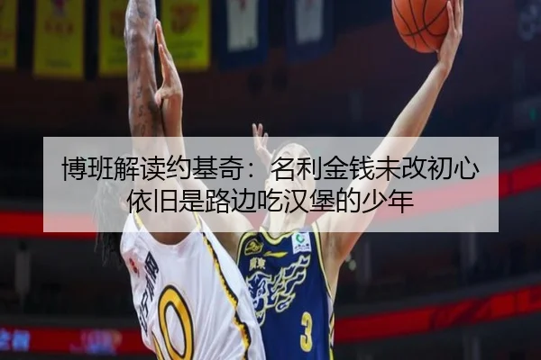 博班解读约基奇:名利金钱未改初心 依旧是路边吃汉堡的少年